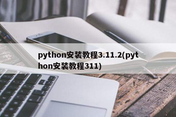 python安装教程3.11.2(python安装教程311)  第1张