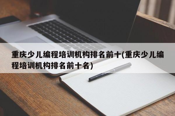 重庆少儿编程培训机构排名前十(重庆少儿编程培训机构排名前十名)  第1张