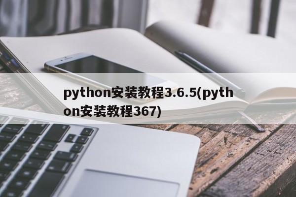 python安装教程3.6.5(python安装教程367)  第1张