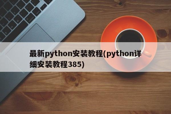 最新python安装教程(python详细安装教程385)  第1张