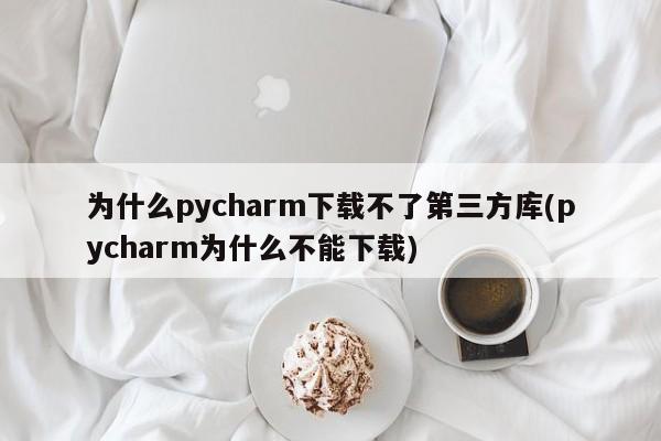 为什么pycharm下载不了第三方库(pycharm为什么不能下载)  第1张