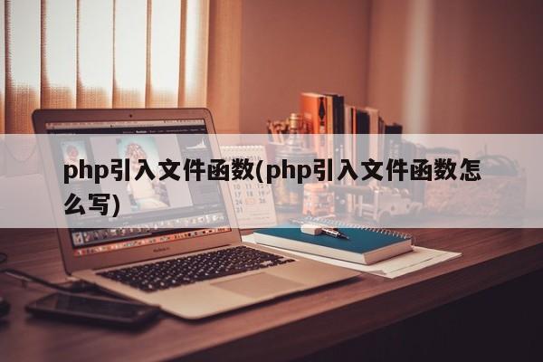 php引入文件函数(php引入文件函数怎么写)  第1张