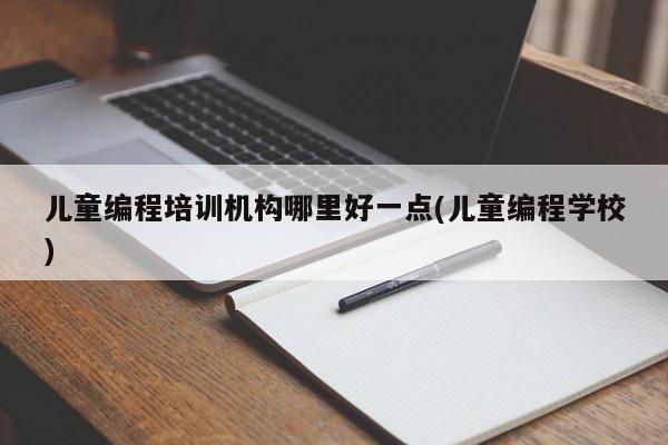 儿童编程培训机构哪里好一点(儿童编程学校)  第1张