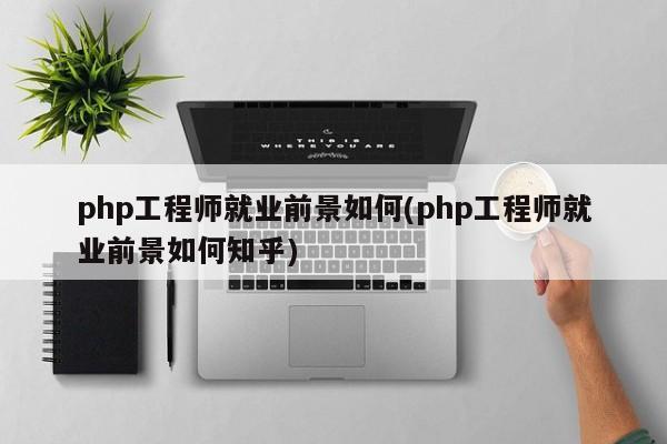 php工程师就业前景如何(php工程师就业前景如何知乎)  第1张