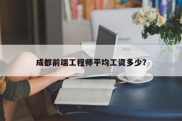 成都前端工程师平均工资多少？  第1张