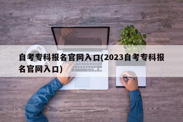 自考专科报名官网入口(2023自考专科报名官网入口)  第1张