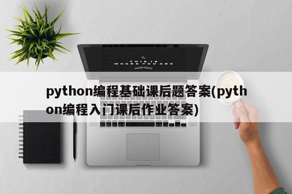 python编程基础课后题答案(python编程入门课后作业答案)  第1张