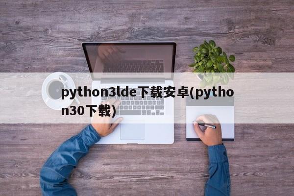 python3lde下载安卓(python30下载)  第1张