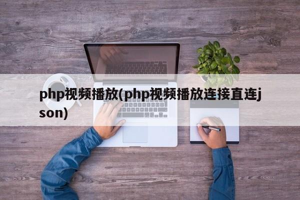 php视频播放(php视频播放连接直连json)  第1张