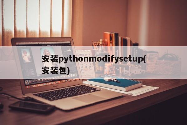 安装pythonmodifysetup(安装包)  第1张