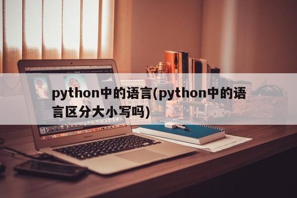 python中的语言(python中的语言区分大小写吗)  第1张