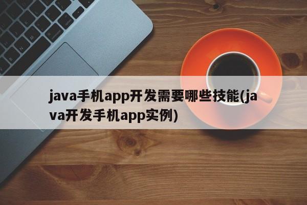 java手机app开发需要哪些技能(java开发手机app实例)  第1张