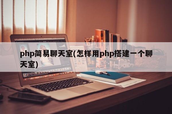 php简易聊天室(怎样用php搭建一个聊天室)  第1张