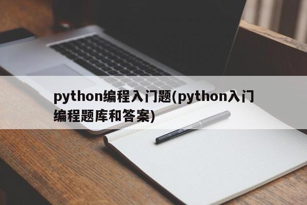 python编程入门题(python入门编程题库和答案)  第1张