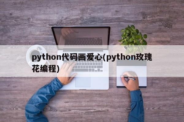 python代码画爱心(python玫瑰花编程)  第1张