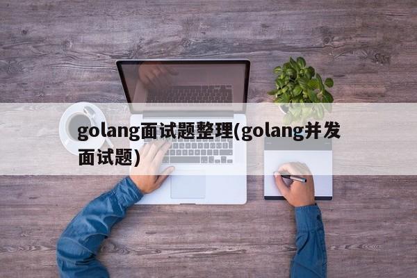 golang面试题整理(golang并发面试题)  第1张