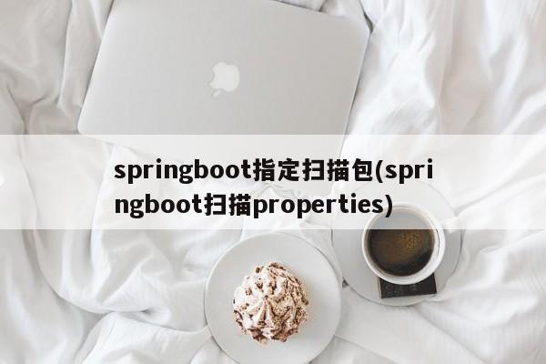 springboot指定扫描包(springboot扫描properties)  第1张