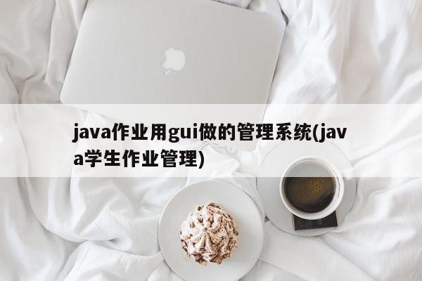 java作业用gui做的管理系统(java学生作业管理)  第1张