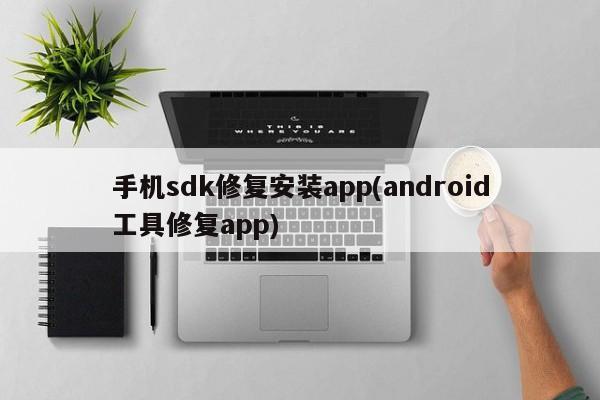 手机sdk修复安装app(android工具修复app)  第1张