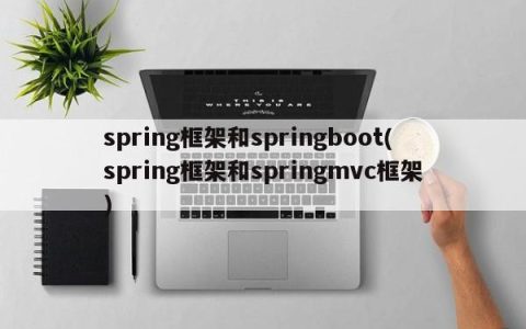 spring框架和springboot(spring框架和springmvc框架)