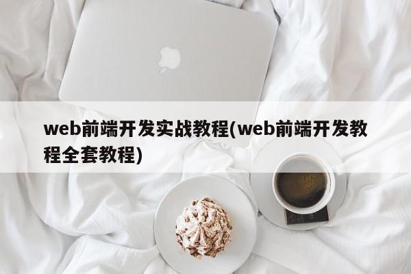 web前端开发实战教程(web前端开发教程全套教程)  第1张