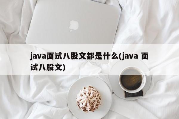 java面试八股文都是什么(java 面试八股文)  第1张