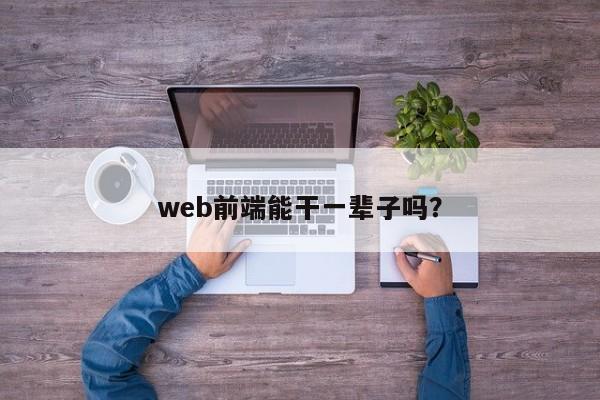 web前端能干一辈子吗？  第1张