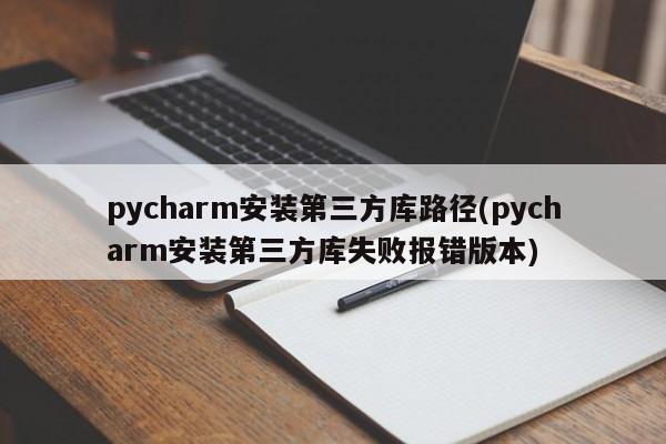 pycharm安装第三方库路径(pycharm安装第三方库失败报错版本)  第1张