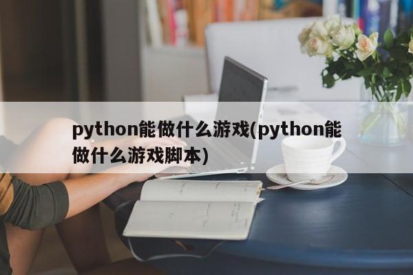 python能做什么游戏(python能做什么游戏脚本)  第1张