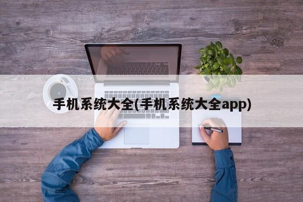 手机系统大全(手机系统大全app)  第1张