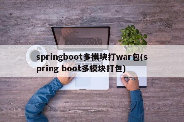 springboot多模块打war包(spring boot多模块打包)  第1张