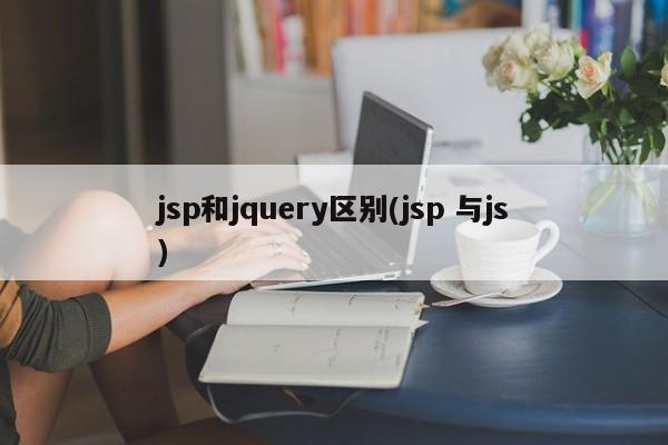 jsp和jquery区别(jsp 与js)  第1张