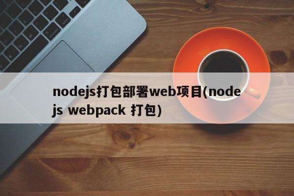 nodejs打包部署web项目(nodejs webpack 打包)  第1张