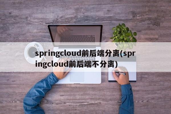 springcloud前后端分离(springcloud前后端不分离)  第1张