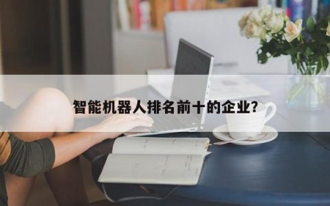 智能机器人排名前十的企业？