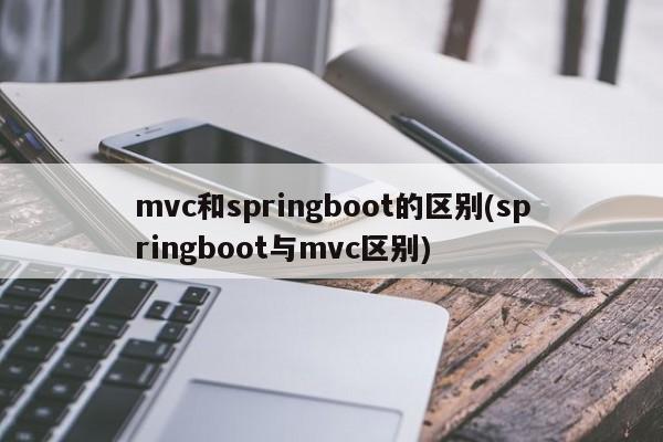 mvc和springboot的区别(springboot与mvc区别)  第1张