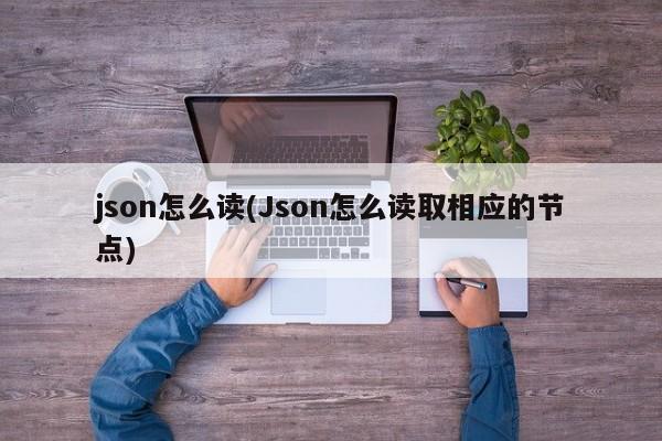 json怎么读(Json怎么读取相应的节点)  第1张