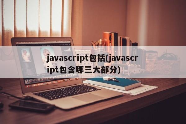 javascript包括(javascript包含哪三大部分)  第1张