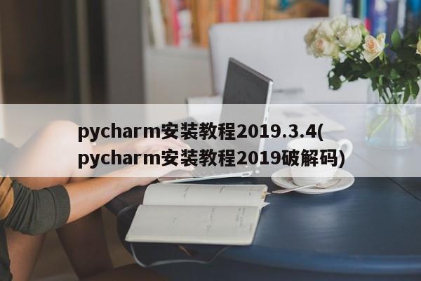 pycharm安装教程2019.3.4(pycharm安装教程2019破解码)  第1张