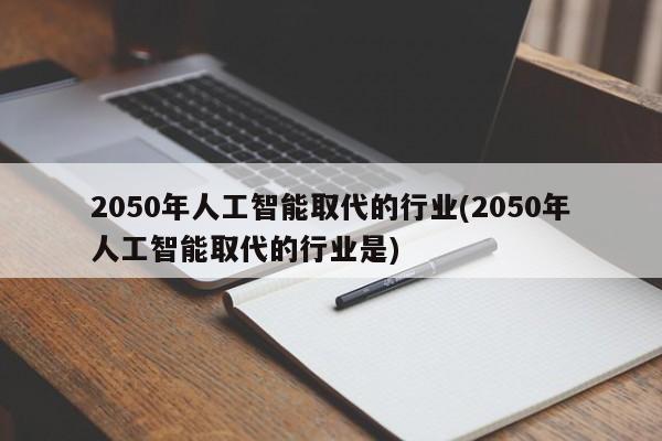 2050年人工智能取代的行业(2050年人工智能取代的行业是)  第1张