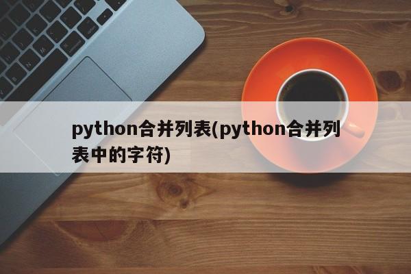 python合并列表(python合并列表中的字符)  第1张