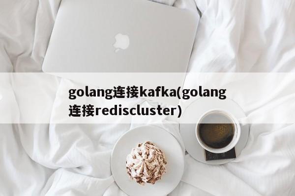 golang连接kafka(golang连接rediscluster)  第1张