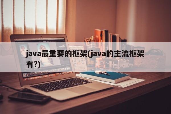 java最重要的框架(java的主流框架有?)  第1张