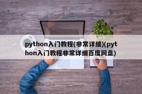 python入门教程(非常详细)(python入门教程非常详细百度网盘)  第1张