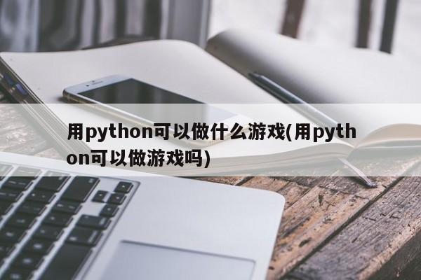 用python可以做什么游戏(用python可以做游戏吗)  第1张