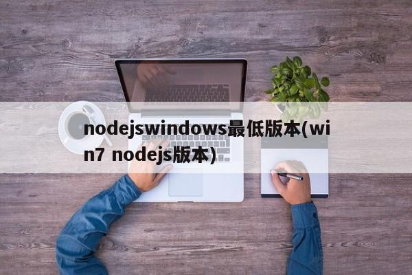 nodejswindows最低版本(win7 nodejs版本)  第1张