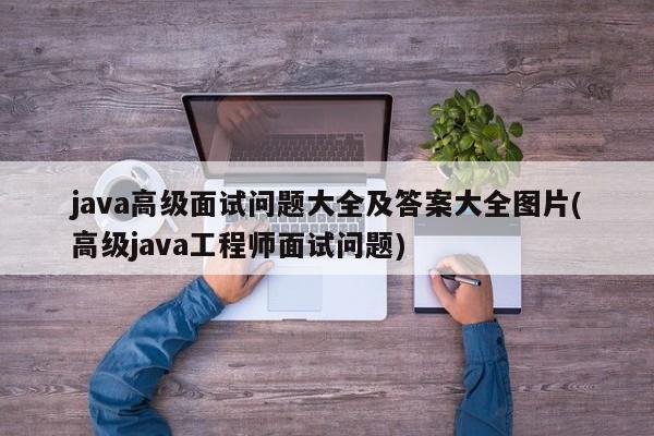 java高级面试问题大全及答案大全图片(高级java工程师面试问题)  第1张