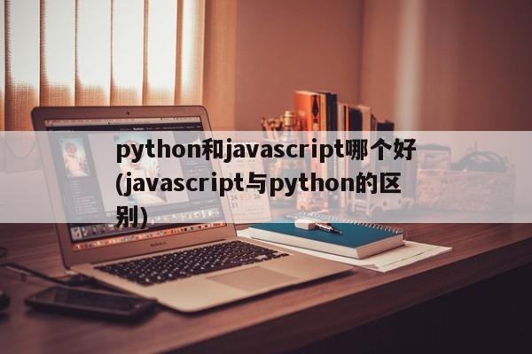 python和javascript哪个好(javascript与python的区别)  第1张