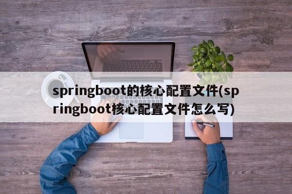 springboot的核心配置文件(springboot核心配置文件怎么写)  第1张