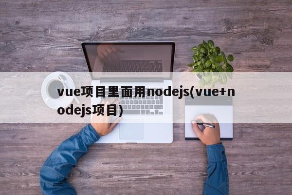 vue项目里面用nodejs(vue+nodejs项目)  第1张